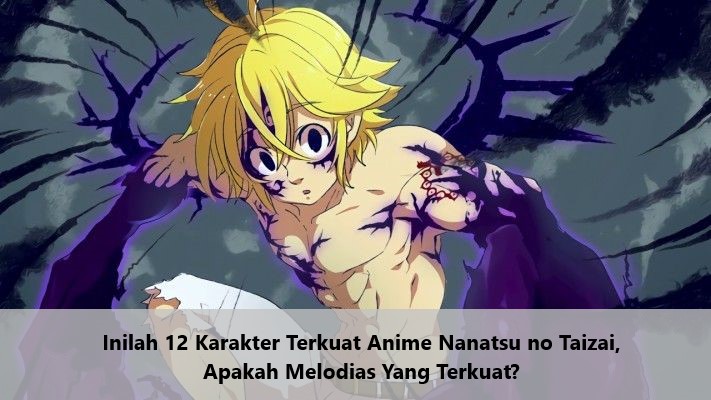 Inilah 12 Karakter Terkuat Anime Nanatsu no Taizai, Apakah Melodias Yang Terkuat
