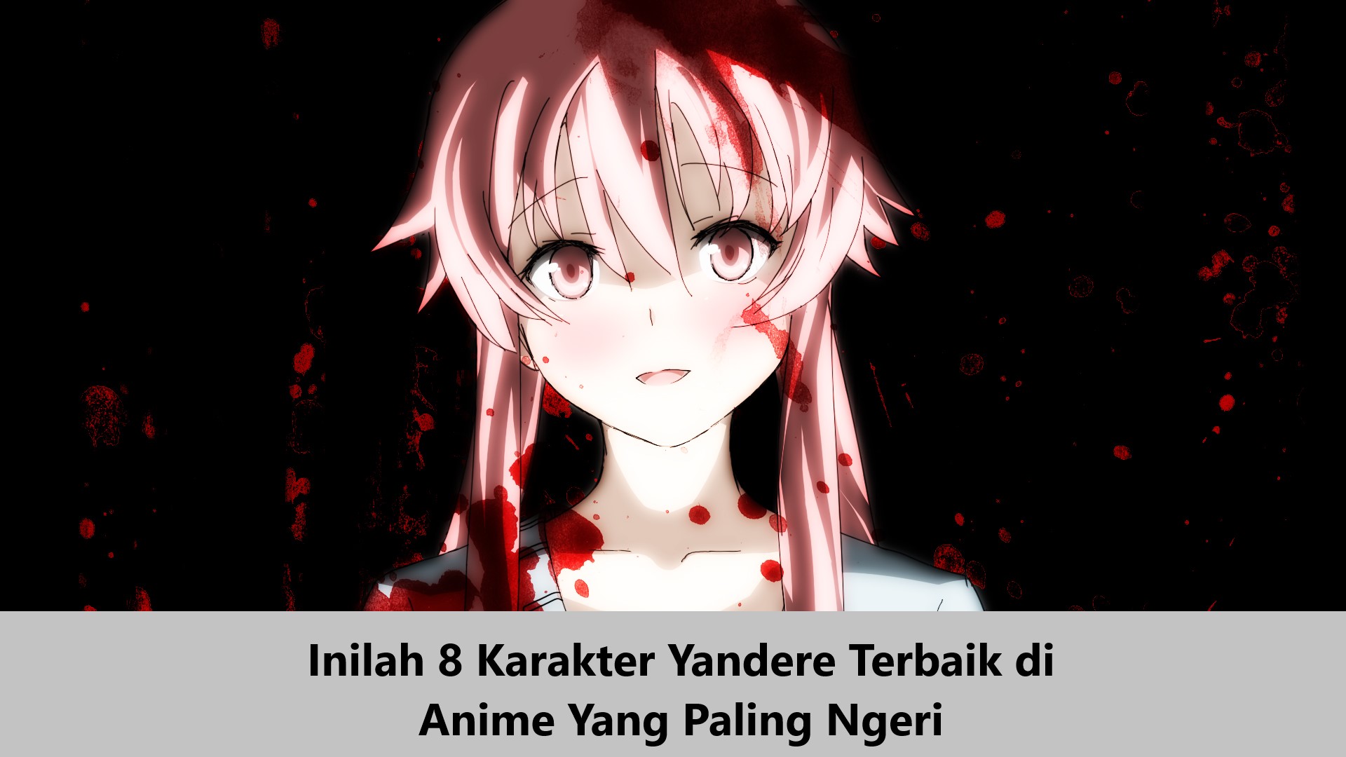 Inilah 8 Karakter Yandere Terbaik di Anime Yang Paling Ngeri